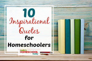 10 Inspirational Quotes for Homeschoolers - Modern Homeschool Family
